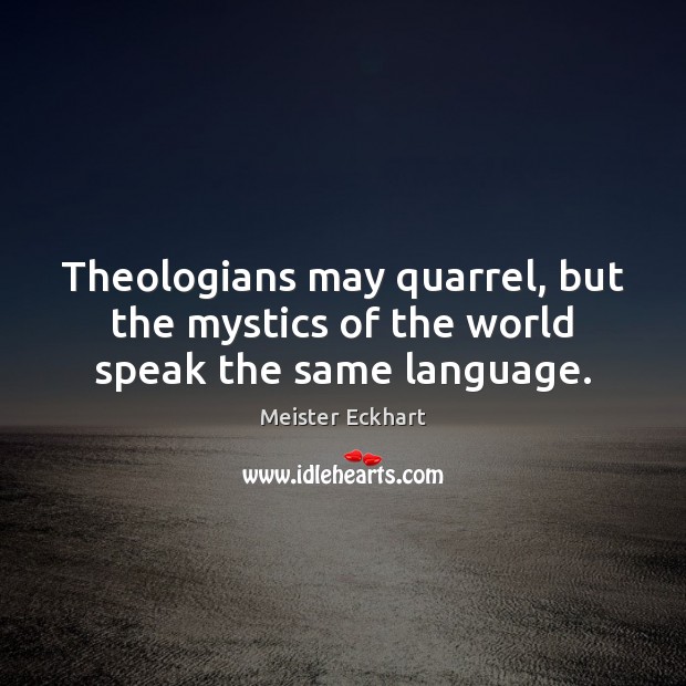 Theologians may quarrel, but the mystics of the world speak the same language. Meister Eckhart Picture Quote