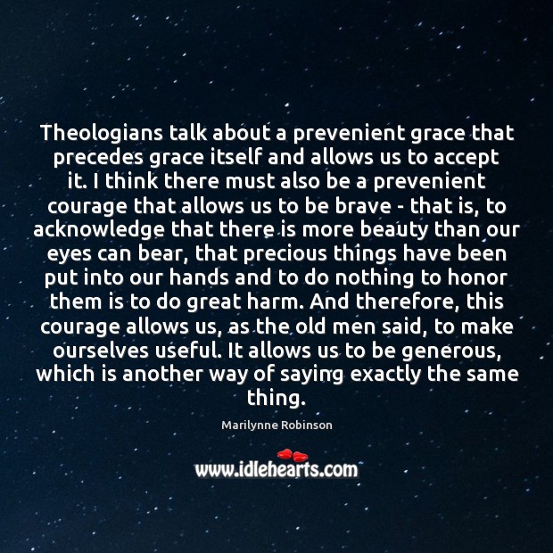 Theologians talk about a prevenient grace that precedes grace itself and allows Marilynne Robinson Picture Quote