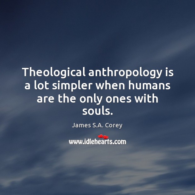 Theological anthropology is a lot simpler when humans are the only ones with souls. James S.A. Corey Picture Quote