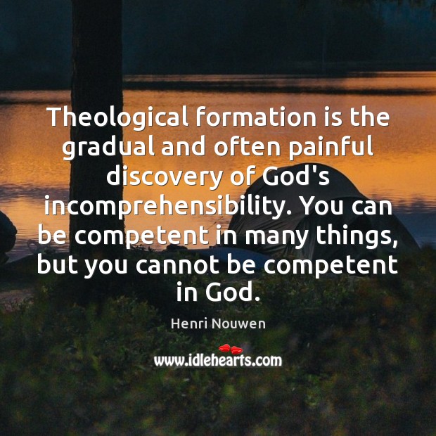 Theological formation is the gradual and often painful discovery of God’s incomprehensibility. Henri Nouwen Picture Quote
