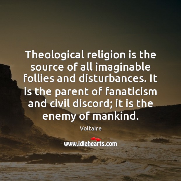Theological religion is the source of all imaginable follies and disturbances. It Enemy Quotes Image