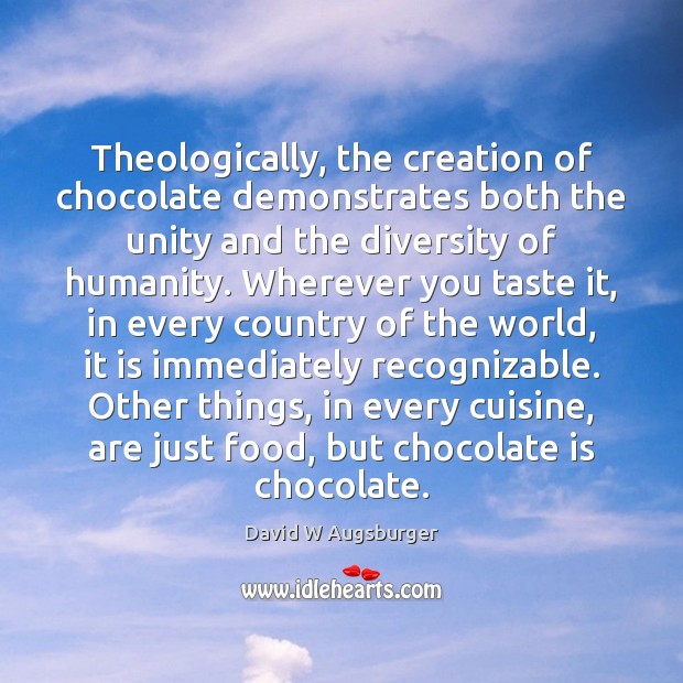 Theologically, the creation of chocolate demonstrates both the unity and the diversity David W Augsburger Picture Quote
