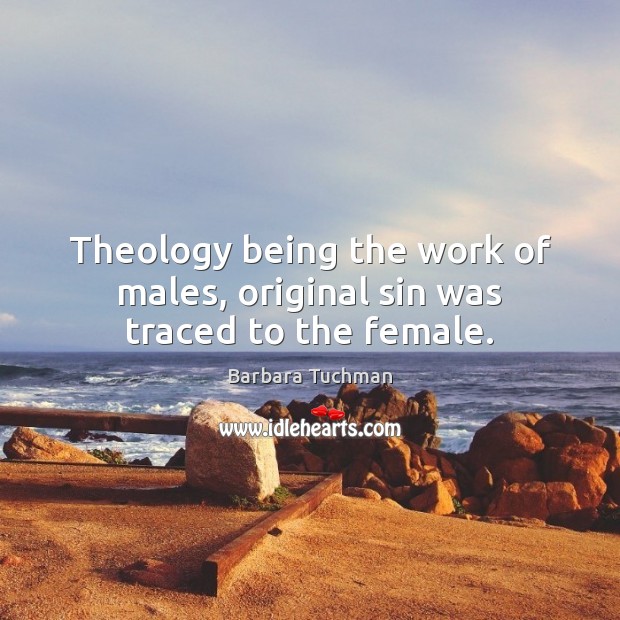 Theology being the work of males, original sin was traced to the female. Barbara Tuchman Picture Quote