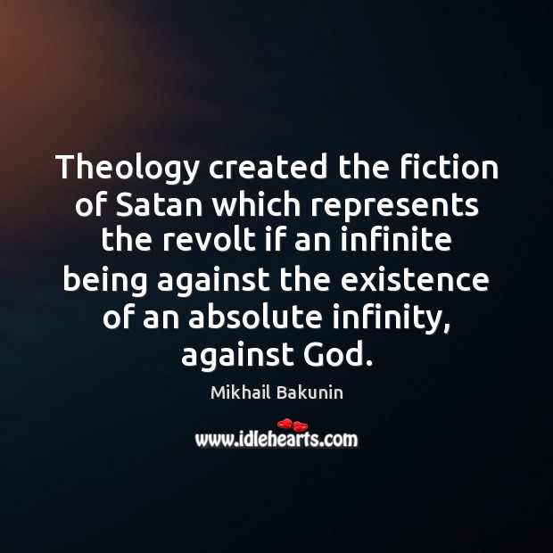 Theology created the fiction of Satan which represents the revolt if an Mikhail Bakunin Picture Quote