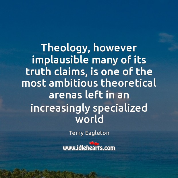 Theology, however implausible many of its truth claims, is one of the Terry Eagleton Picture Quote