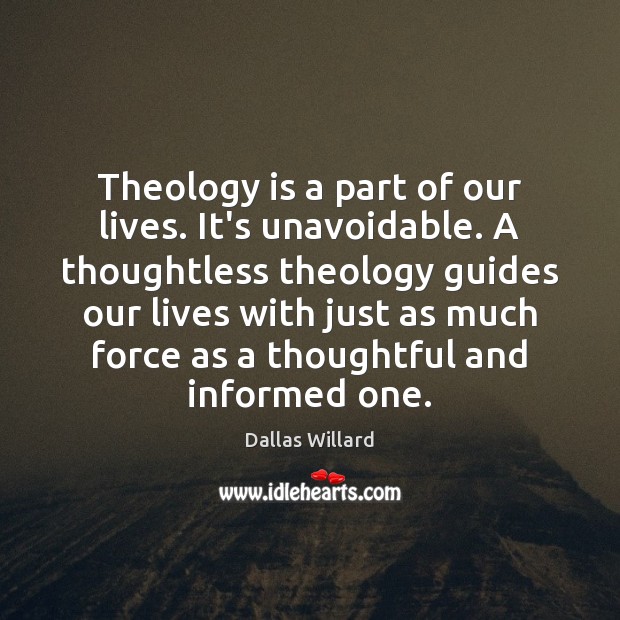 Theology is a part of our lives. It’s unavoidable. A thoughtless theology Dallas Willard Picture Quote
