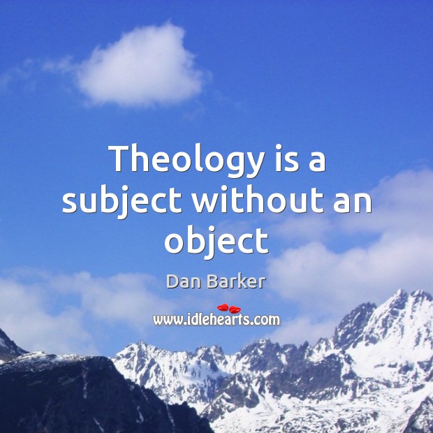 Theology is a subject without an object Dan Barker Picture Quote
