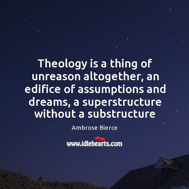 Theology is a thing of unreason altogether, an edifice of assumptions and Image