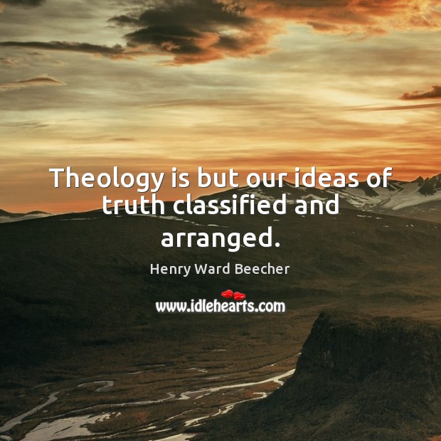 Theology is but our ideas of truth classified and arranged. Henry Ward Beecher Picture Quote