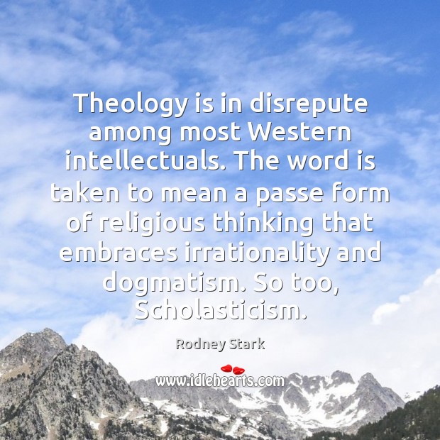Theology is in disrepute among most Western intellectuals. The word is taken Rodney Stark Picture Quote