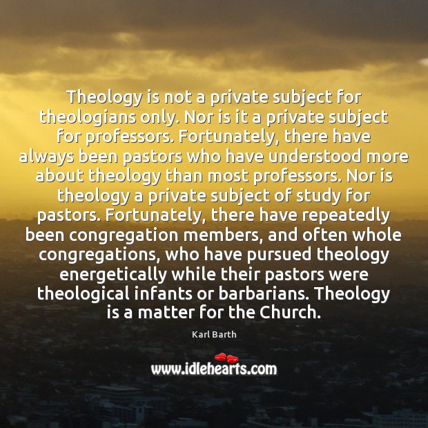 Theology is not a private subject for theologians only. Nor is it Karl Barth Picture Quote