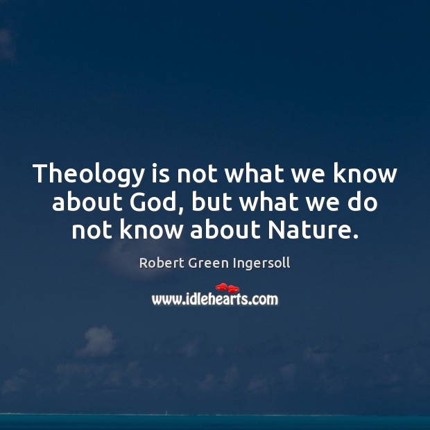 Theology is not what we know about God, but what we do not know about Nature. Robert Green Ingersoll Picture Quote