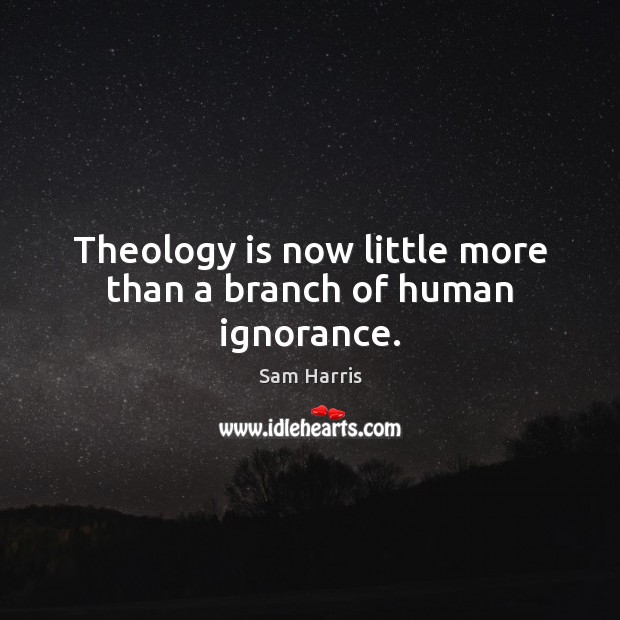 Theology is now little more than a branch of human ignorance. Sam Harris Picture Quote
