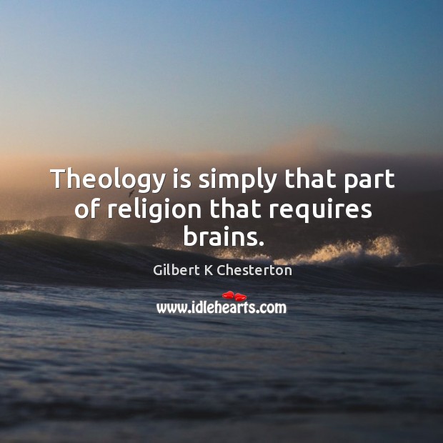Theology is simply that part of religion that requires brains. Gilbert K Chesterton Picture Quote