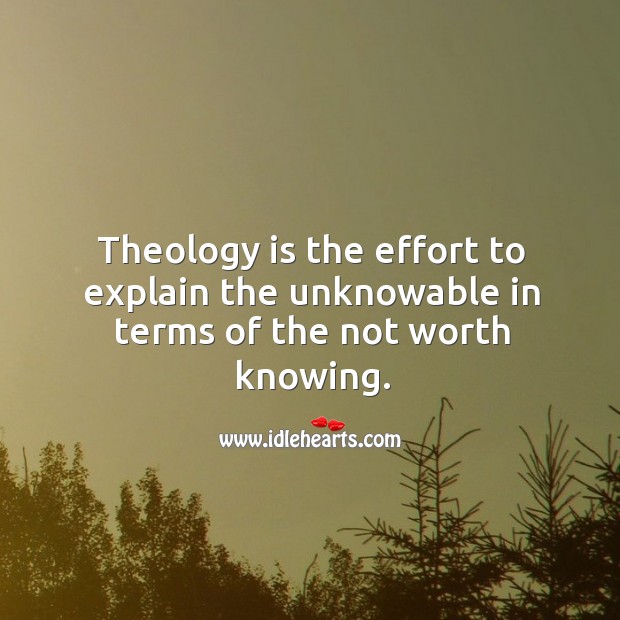 Theology is the effort to explain the unknowable in terms of the not worth knowing. Image