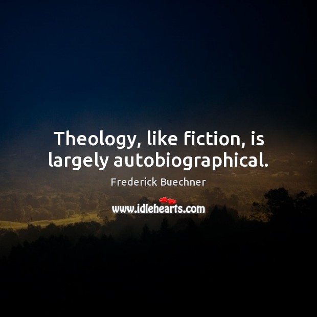Theology, like fiction, is largely autobiographical. Image