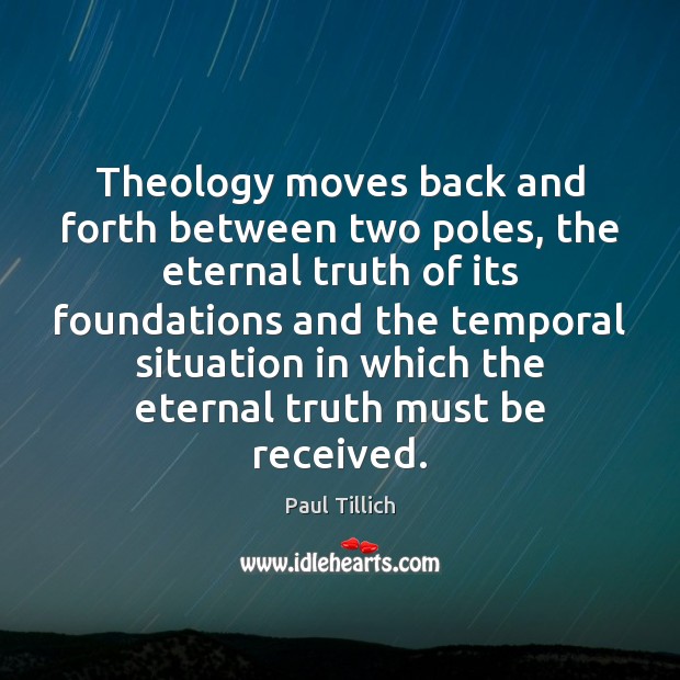 Theology moves back and forth between two poles, the eternal truth of Eternal Truth Quotes Image