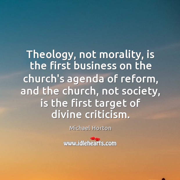 Theology, not morality, is the first business on the church’s agenda of Michael Horton Picture Quote