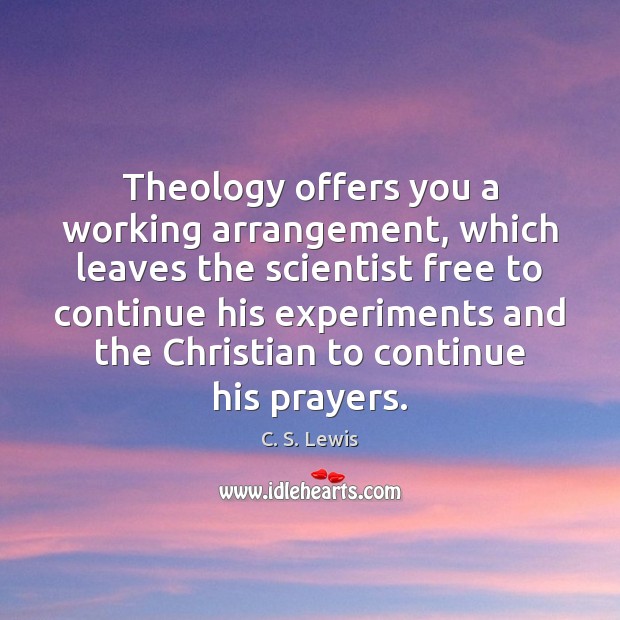 Theology offers you a working arrangement, which leaves the scientist free to C. S. Lewis Picture Quote