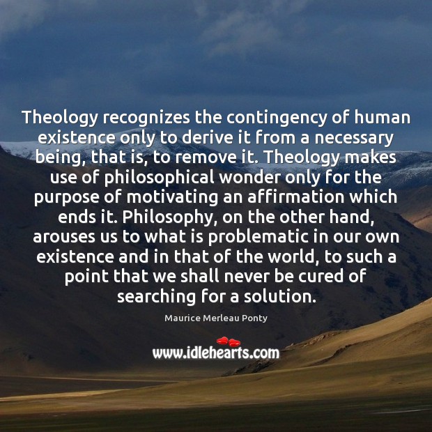 Theology recognizes the contingency of human existence only to derive it from Maurice Merleau Ponty Picture Quote