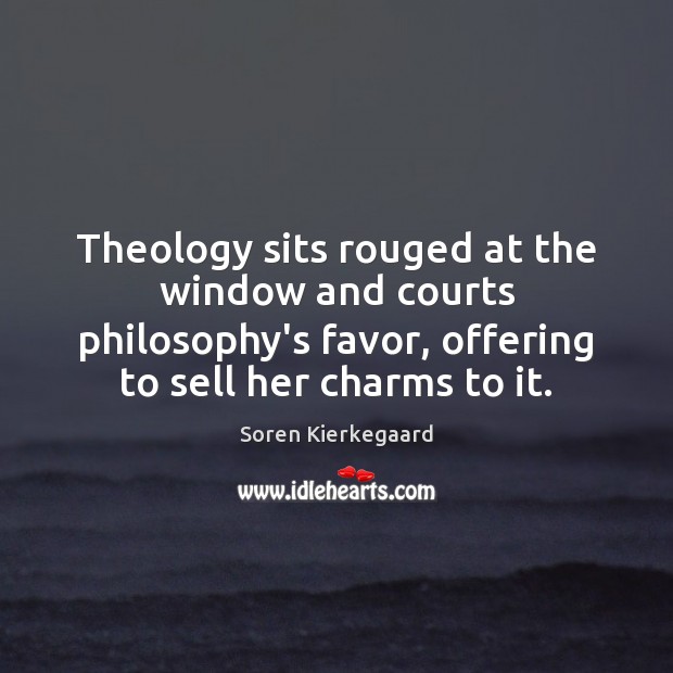 Theology sits rouged at the window and courts philosophy’s favor, offering to Soren Kierkegaard Picture Quote