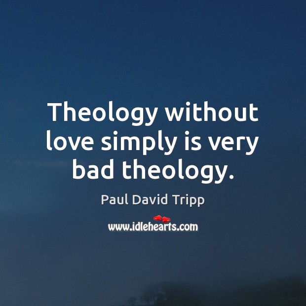 Theology without love simply is very bad theology. Paul David Tripp Picture Quote