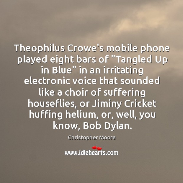 Theophilus Crowe’s mobile phone played eight bars of “Tangled Up in Blue” Christopher Moore Picture Quote