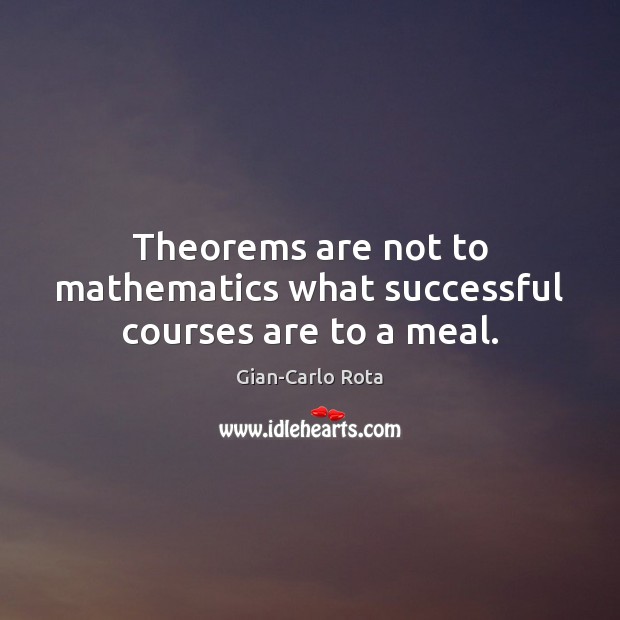 Theorems are not to mathematics what successful courses are to a meal. Gian-Carlo Rota Picture Quote