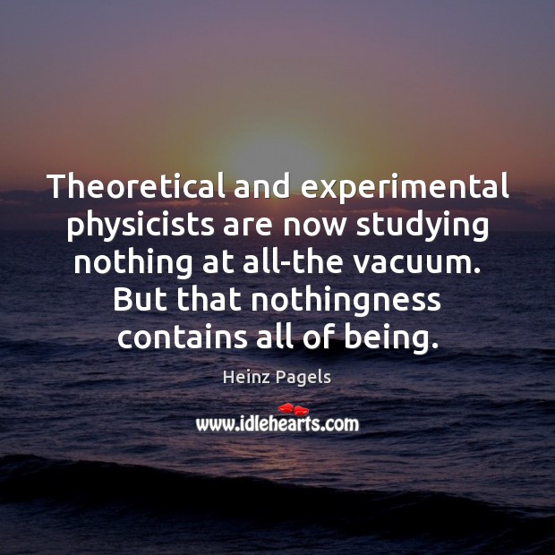 Theoretical and experimental physicists are now studying nothing at all-the vacuum. But Heinz Pagels Picture Quote