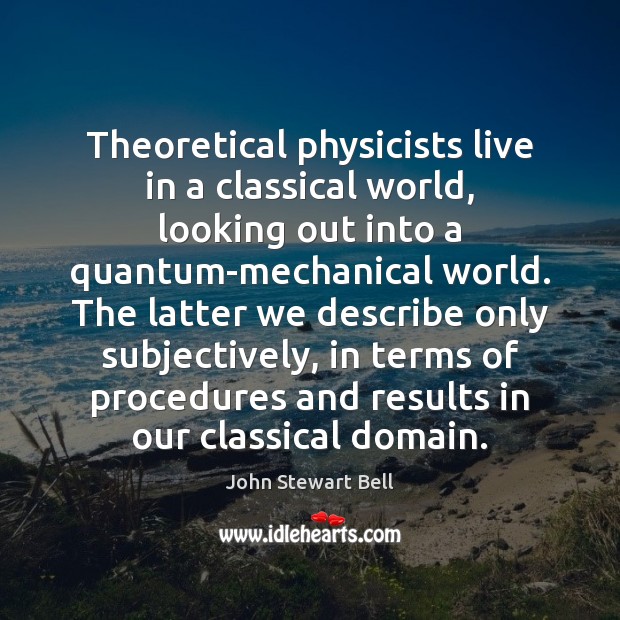 Theoretical physicists live in a classical world, looking out into a quantum-mechanical Image