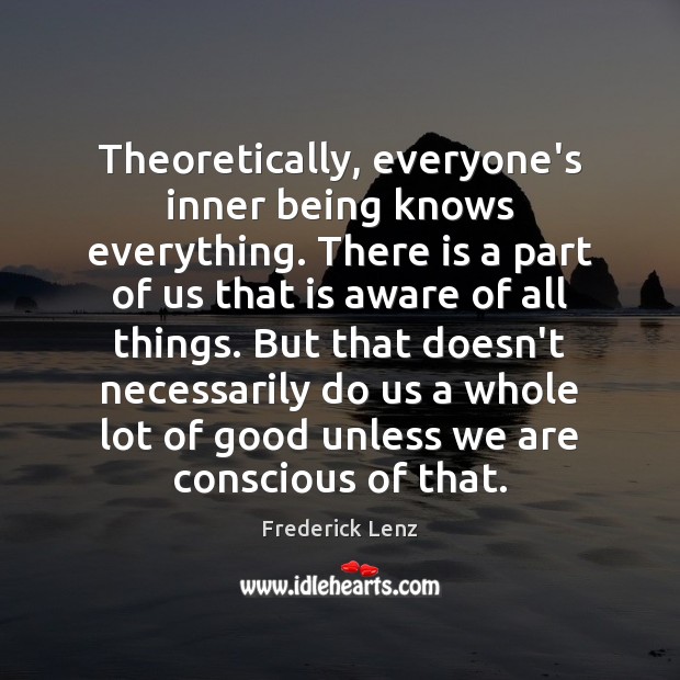Theoretically, everyone’s inner being knows everything. There is a part of us Frederick Lenz Picture Quote