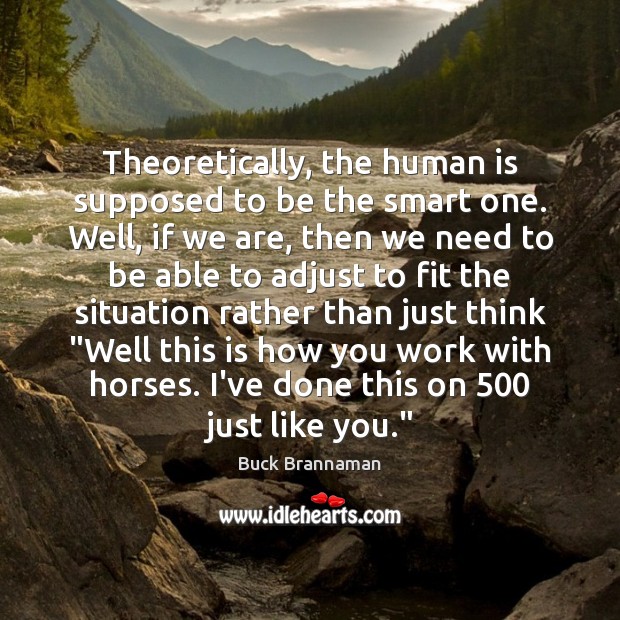 Theoretically, the human is supposed to be the smart one. Well, if Buck Brannaman Picture Quote