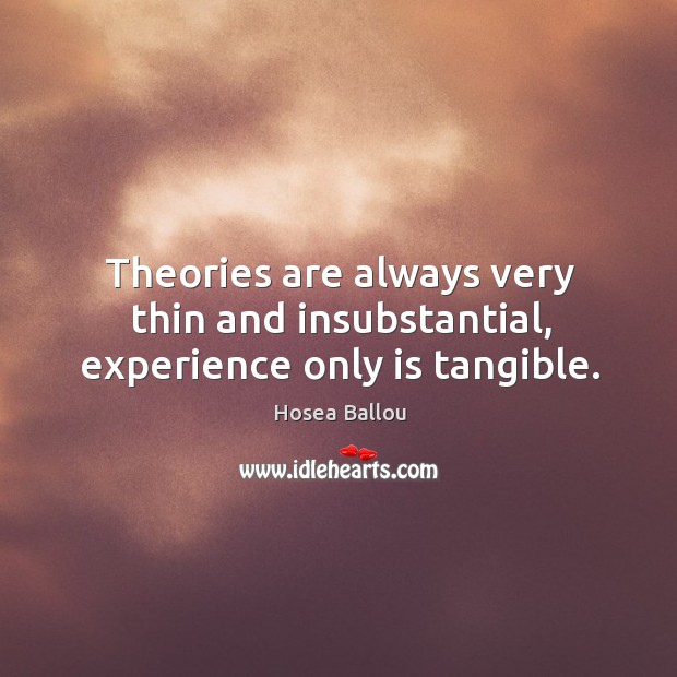 Theories are always very thin and insubstantial, experience only is tangible. Hosea Ballou Picture Quote