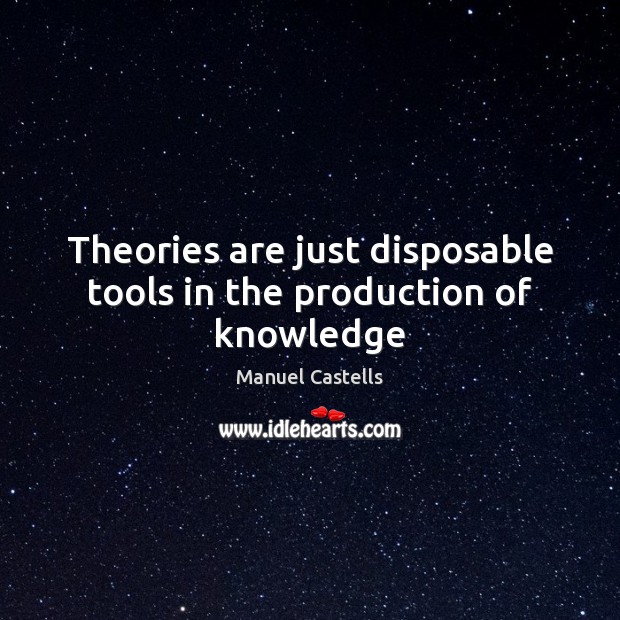 Theories are just disposable tools in the production of knowledge Image
