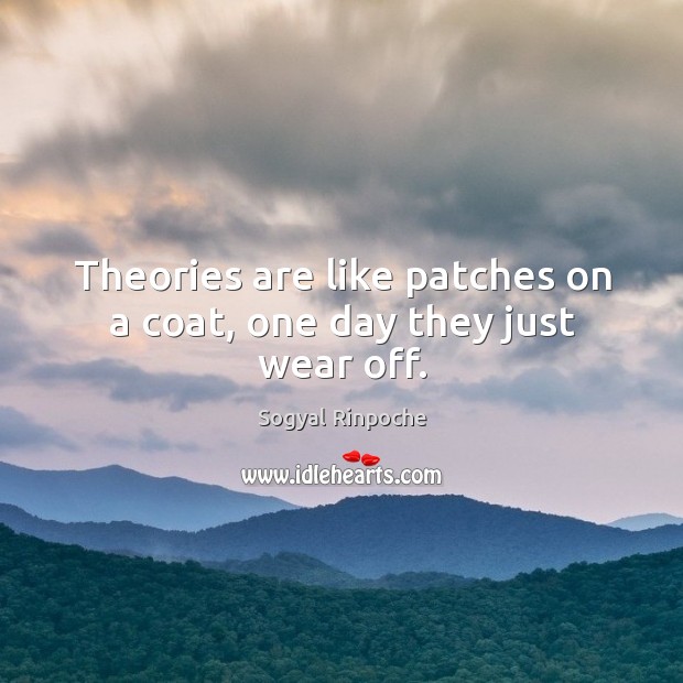 Theories are like patches on a coat, one day they just wear off. Sogyal Rinpoche Picture Quote