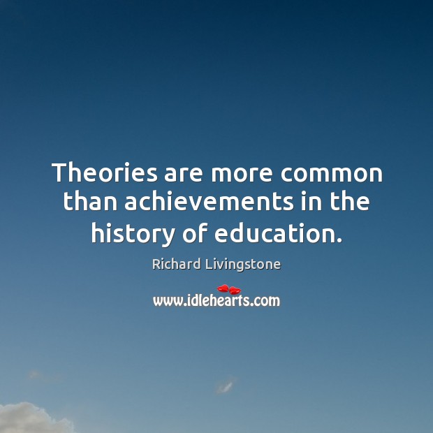 Theories are more common than achievements in the history of education. Richard Livingstone Picture Quote