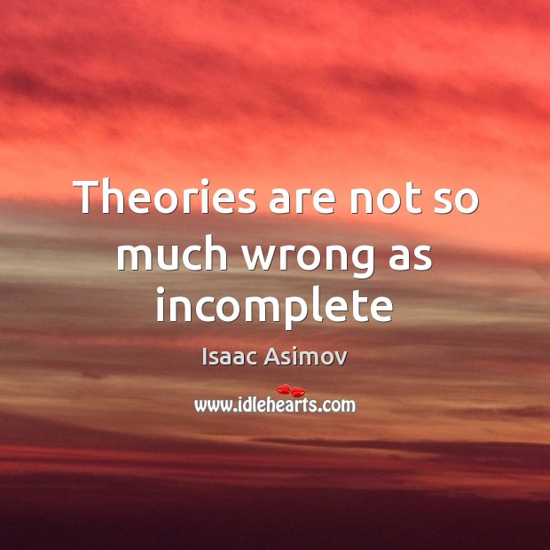 Theories are not so much wrong as incomplete Isaac Asimov Picture Quote