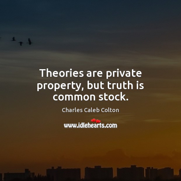 Theories are private property, but truth is common stock. Charles Caleb Colton Picture Quote