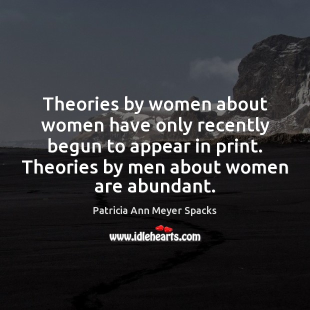 Theories by women about women have only recently begun to appear in Patricia Ann Meyer Spacks Picture Quote