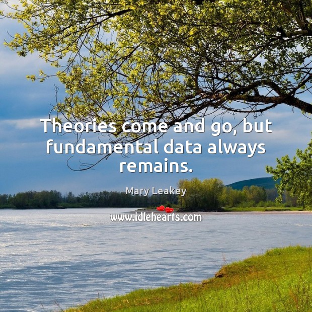 Theories come and go, but fundamental data always remains. Mary Leakey Picture Quote