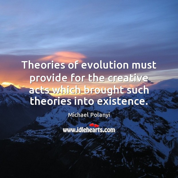 Theories of evolution must provide for the creative acts which brought such Michael Polanyi Picture Quote