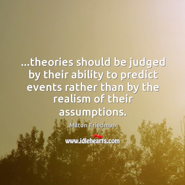 …theories should be judged by their ability to predict events rather than Milton Friedman Picture Quote