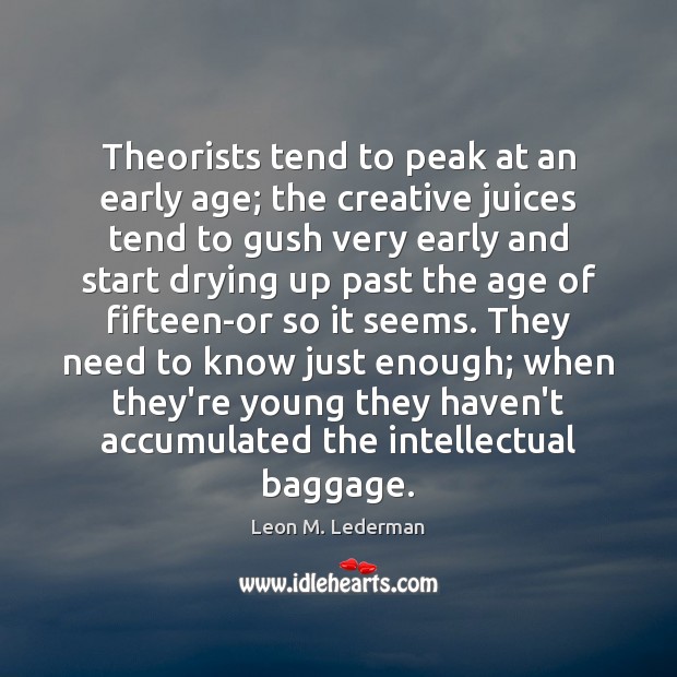 Theorists tend to peak at an early age; the creative juices tend Leon M. Lederman Picture Quote