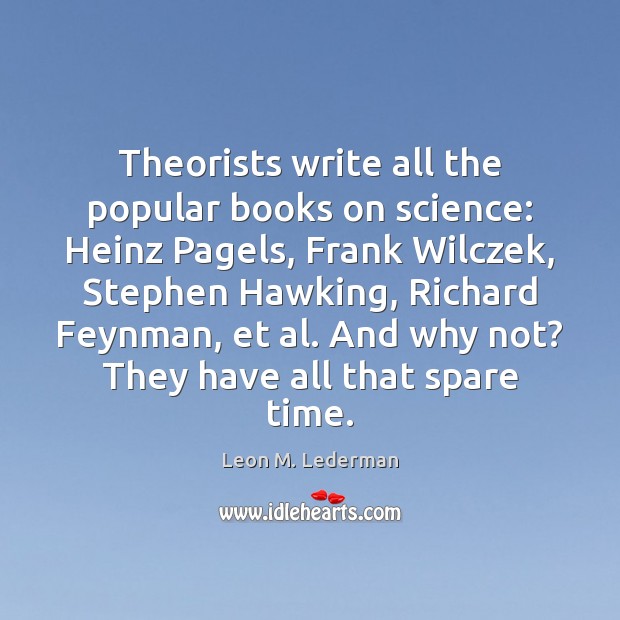 Theorists write all the popular books on science: Heinz Pagels, Frank Wilczek, Leon M. Lederman Picture Quote