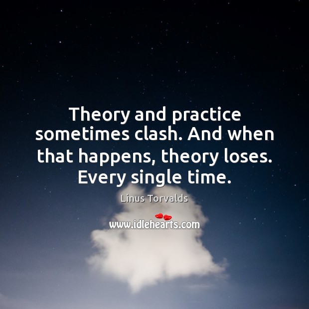 Theory and practice sometimes clash. And when that happens, theory loses. Every Linus Torvalds Picture Quote