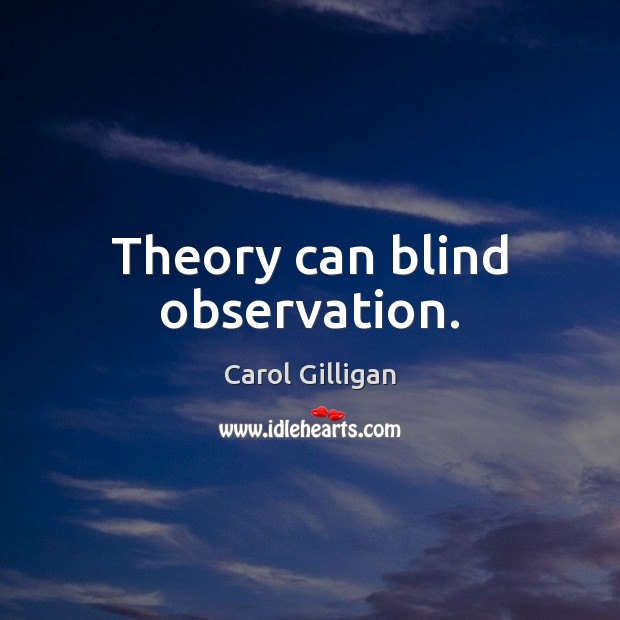 Theory can blind observation. Carol Gilligan Picture Quote