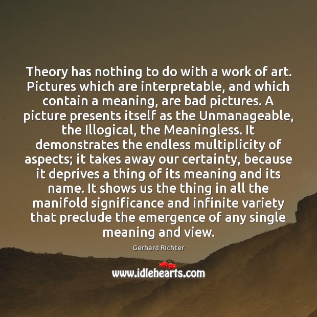 Theory has nothing to do with a work of art. Pictures which Gerhard Richter Picture Quote