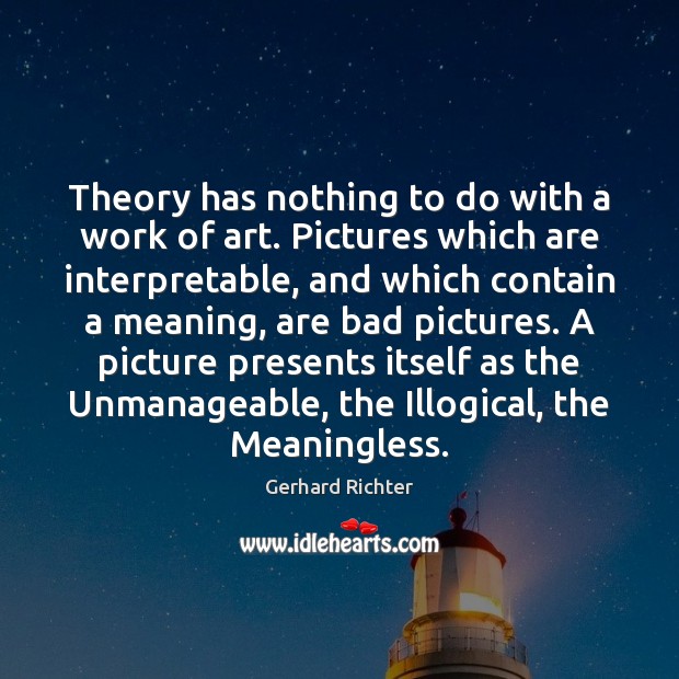 Theory has nothing to do with a work of art. Pictures which Gerhard Richter Picture Quote