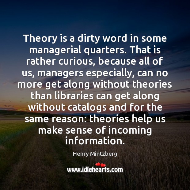Theory is a dirty word in some managerial quarters. That is rather Henry Mintzberg Picture Quote