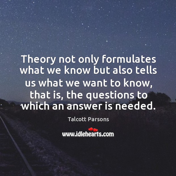 Theory not only formulates what we know but also tells us what we want to know Talcott Parsons Picture Quote
